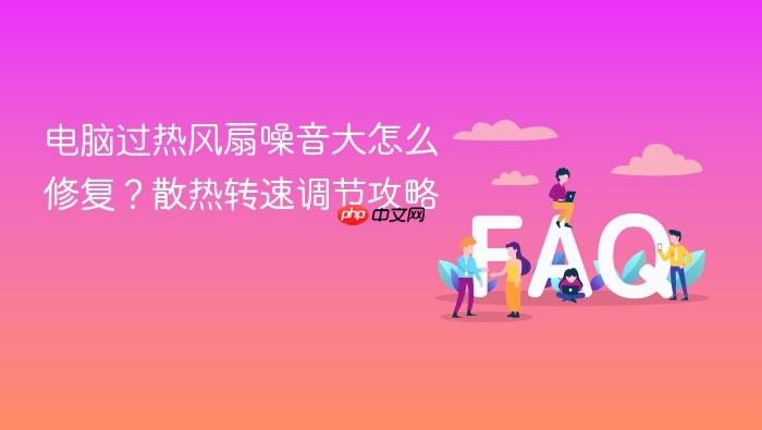 电脑过热风扇噪音大怎么修复?散热转速调节攻略