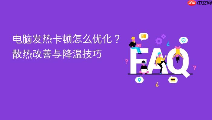 电脑发热卡顿怎么优化?散热改善与降温技巧