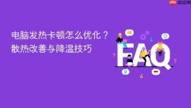 电脑发热卡顿怎么优化?散热改善与降温技巧