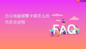 办公电脑频繁卡顿怎么优化后台进程