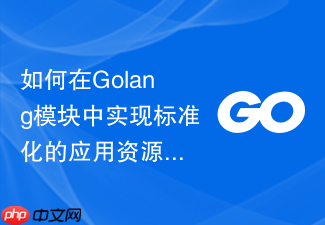 如何在golang模块中实现标准化的应用资源监控与定时回收