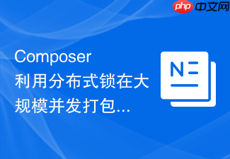 composer利用分布式锁在大规模并发打包任务中保护缓存一致