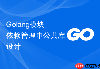 golang模块依赖管理中公共库设计