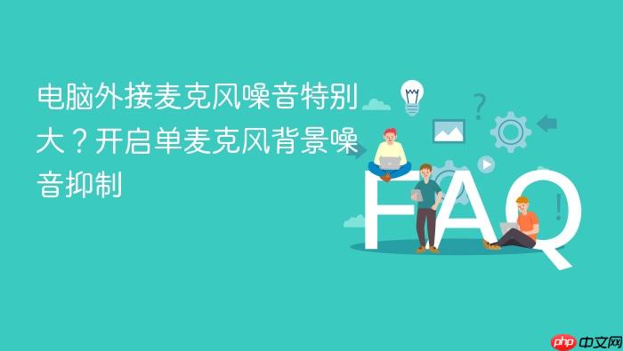 电脑外接麦克风噪音特别大?开启单麦克风背景噪音抑制