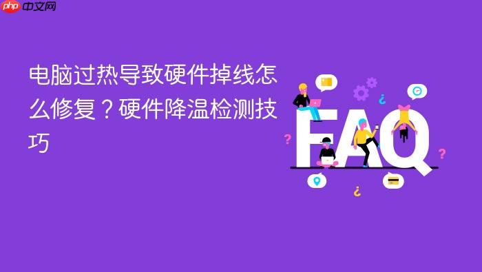 电脑过热导致硬件掉线怎么修复?硬件降温检测技巧