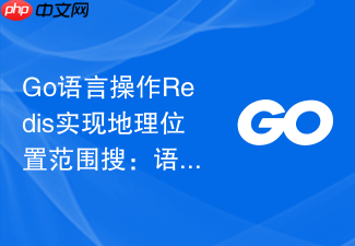 go语言操作redis实现地理位置范围搜:语言学习中的位置服务