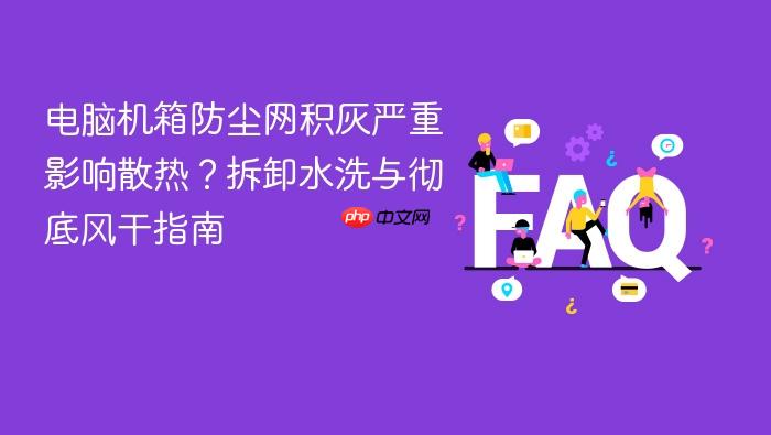电脑机箱防尘网积灰严重影响散热?拆卸水洗与彻底风干指南
