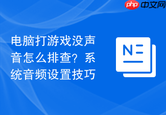 电脑打游戏没声音怎么排查?系统音频设置技巧