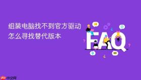 组装电脑找不到官方驱动怎么寻找替代版本
