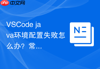 vscode java环境配置失败怎么办？常见报错解决方法