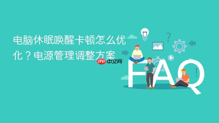 电脑休眠唤醒卡顿怎么优化?电源管理调整方案