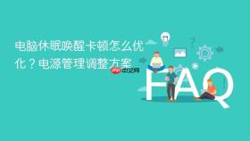 电脑休眠唤醒卡顿怎么优化?电源管理调整方案