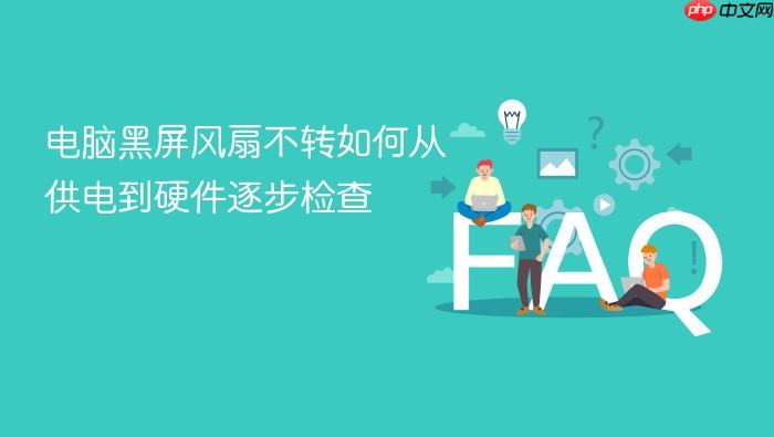 电脑黑屏风扇不转如何从供电到硬件逐步检查
