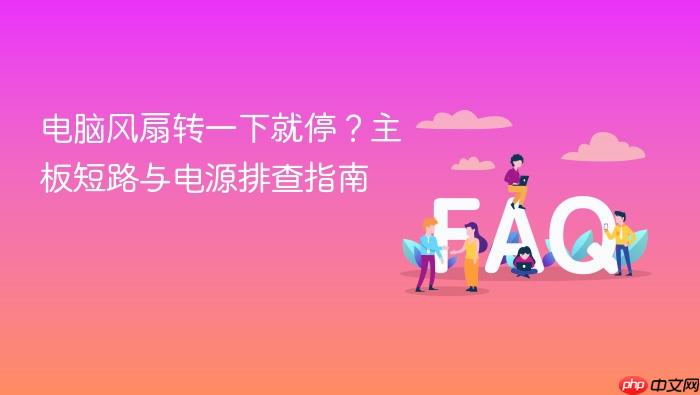 电脑风扇转一下就停?主板短路与电源排查指南