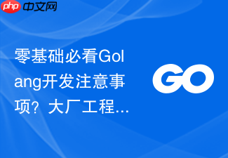 零基础必看golang开发注意事项？大厂工程师规范化开发建议