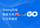 Golang环境搭建与跨系统可执行文件编译
