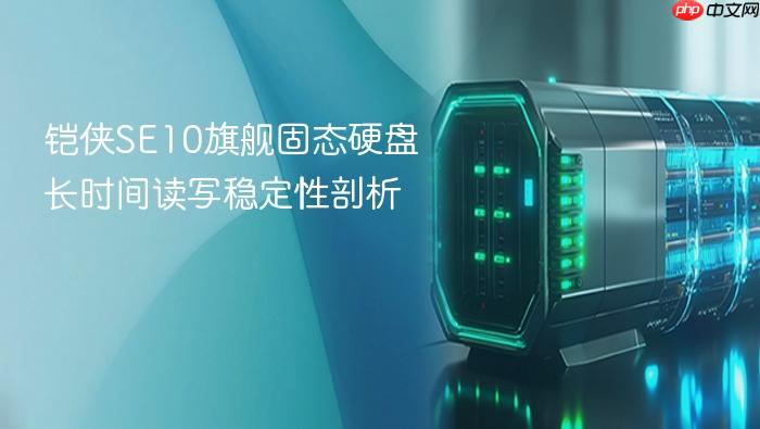铠侠se10旗舰固态硬盘长时间读写稳定性剖析