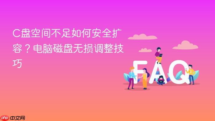 c盘空间不足如何安全扩容?电脑磁盘无损调整技巧