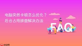 电脑突然卡顿怎么优化？后台占用排查解决办法