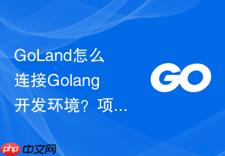 goland怎么连接golang开发环境?项目初始化设置步骤