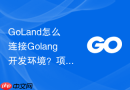 goland怎么连接golang开发环境？项目初始化设置步骤