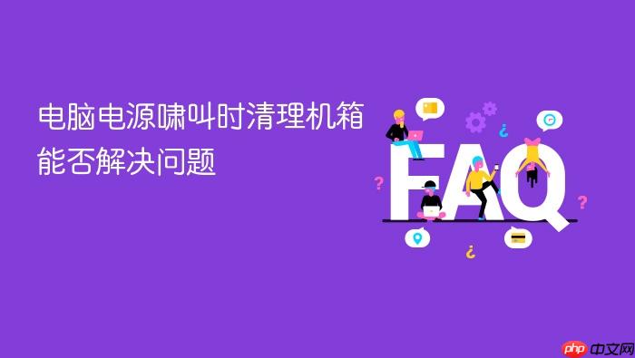 电脑电源啸叫时清理机箱能否解决问题
