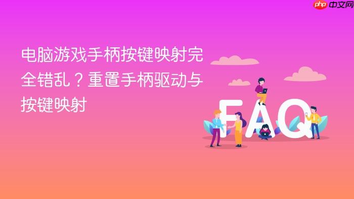电脑游戏手柄按键映射完全错乱?重置手柄驱动与按键映射