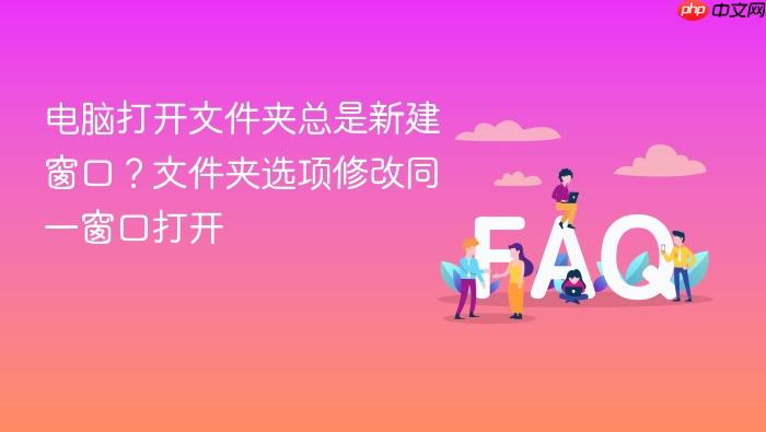 电脑打开文件夹总是新建窗口?文件夹选项修改同一窗口打开
