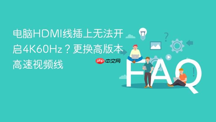 电脑hdmi线插上无法开启4k60hz?更换高版本高速视频线
