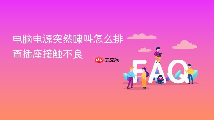 电脑电源突然啸叫怎么排查插座接触不良