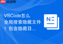 vscode怎么全局搜索隐藏文件?包含隐藏目录的搜索设置