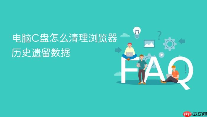 电脑c盘怎么清理浏览器历史遗留数据