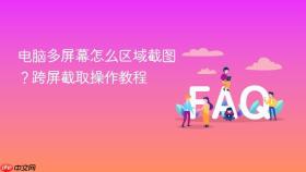 电脑多屏幕怎么区域截图？跨屏截取操作教程