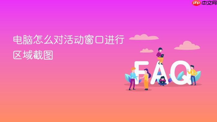 电脑怎么对活动窗口进行区域截图