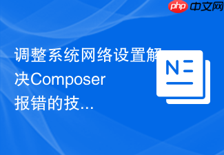 调整系统网络设置解决composer报错的技巧