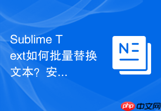 sublime text如何批量替换文本？安装后必须掌握的技巧