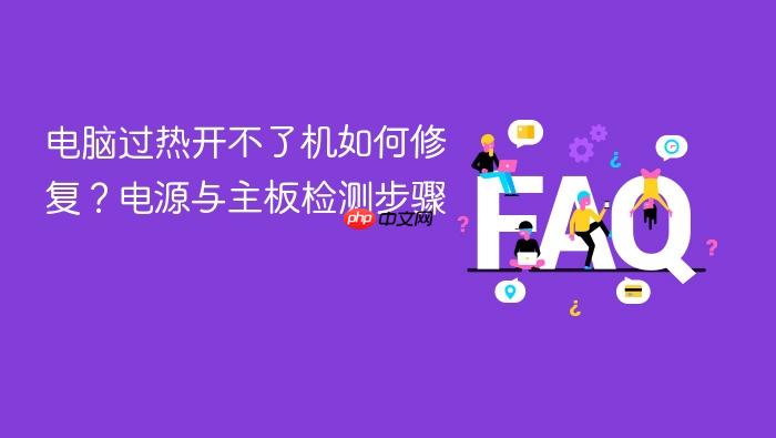 电脑过热开不了机如何修复?电源与主板检测步骤