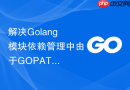 解决Golang模块依赖管理中由于GOPATH与GOMOD混用产生的冲突
