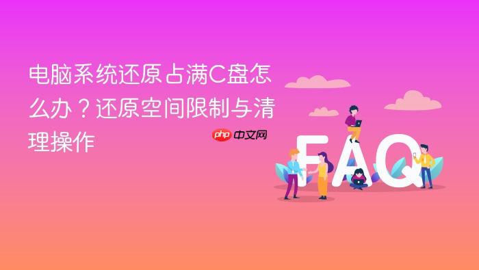 电脑系统还原占满c盘怎么办？还原空间限制与清理操作