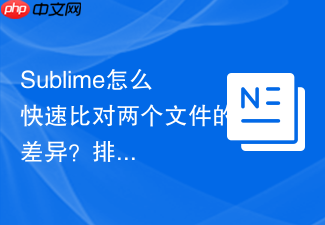 sublime怎么快速比对两个文件的差异？排查bug的快捷入口