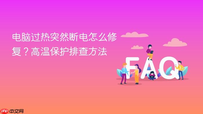 电脑过热突然断电怎么修复?高温保护排查方法