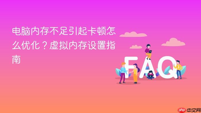 电脑内存不足引起卡顿怎么优化？虚拟内存设置指南