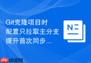 Git克隆项目时配置只拉取主分支提升首次同步速度