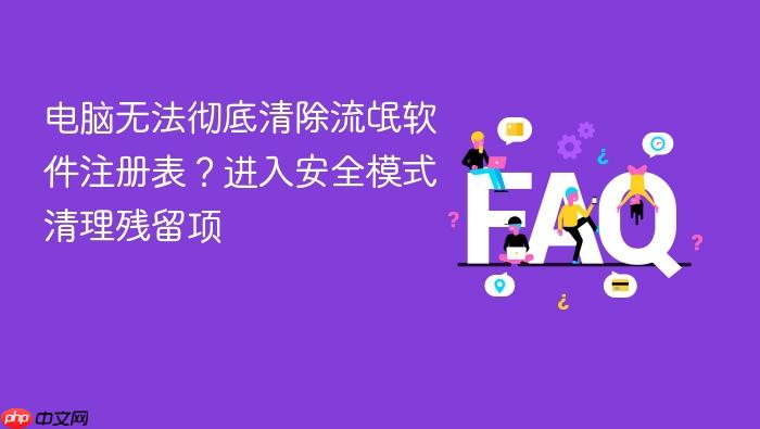 电脑无法彻底清除流氓软件注册表?进入安全模式清理残留项