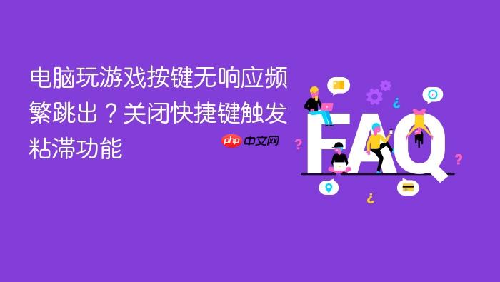 电脑玩游戏按键无响应频繁跳出?关闭快捷键触发粘滞功能