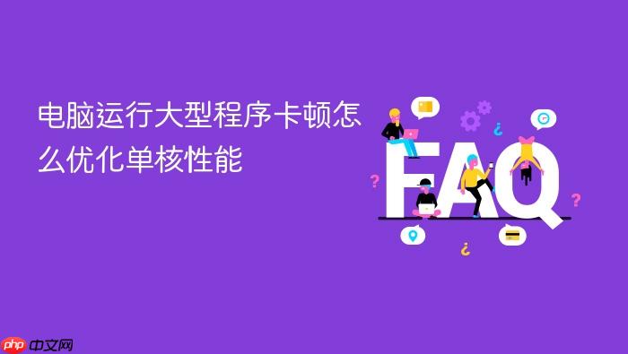 电脑运行大型程序卡顿怎么优化单核性能