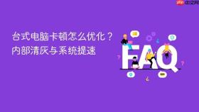 台式电脑卡顿怎么优化？内部清灰与系统提速