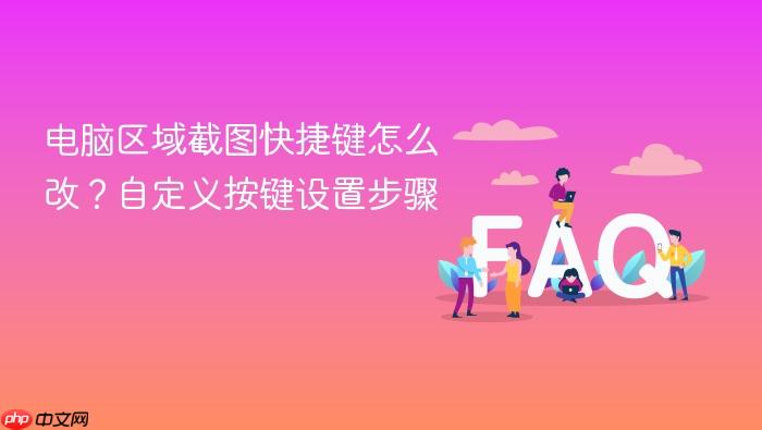 电脑区域截图快捷键怎么改?自定义按键设置步骤