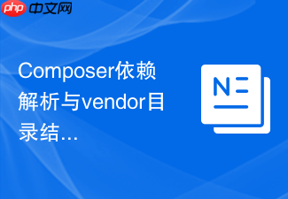 composer依赖解析与vendor目录结构的关系