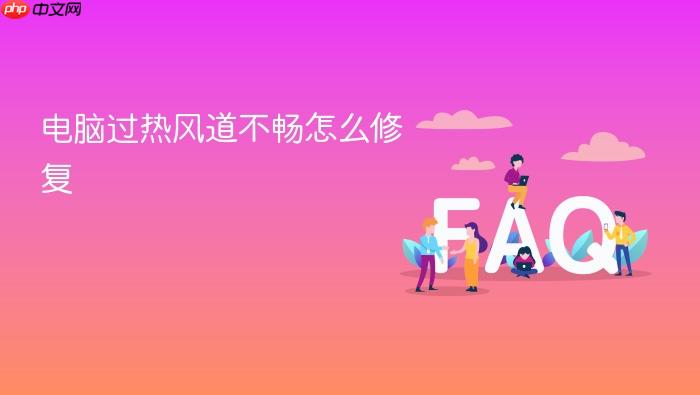 电脑过热风道不畅怎么修复